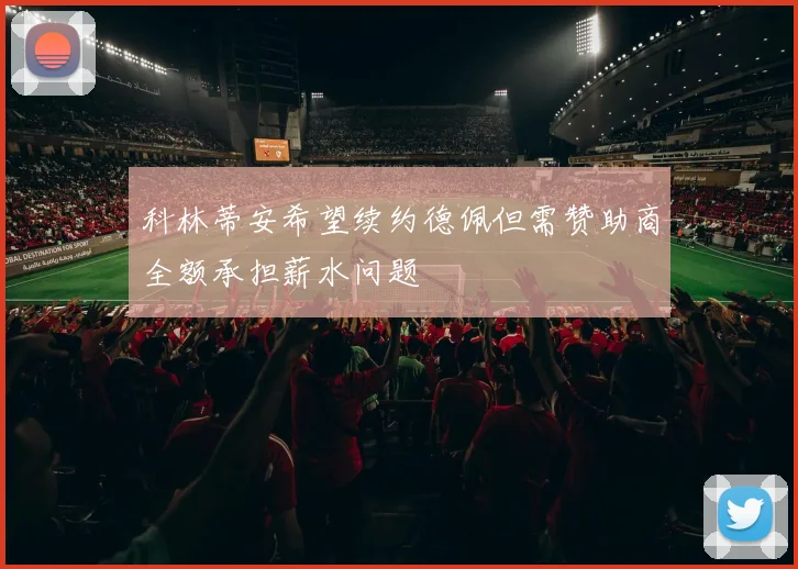 科林蒂安希望续约德佩但需赞助商全额承担薪水问题